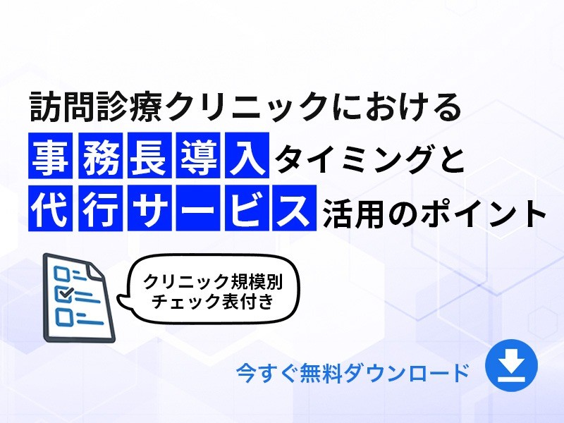 訪問診療クリニックにおける事務長導入のタイミングと代行サービス活用のポイント｜無料ダウンロード