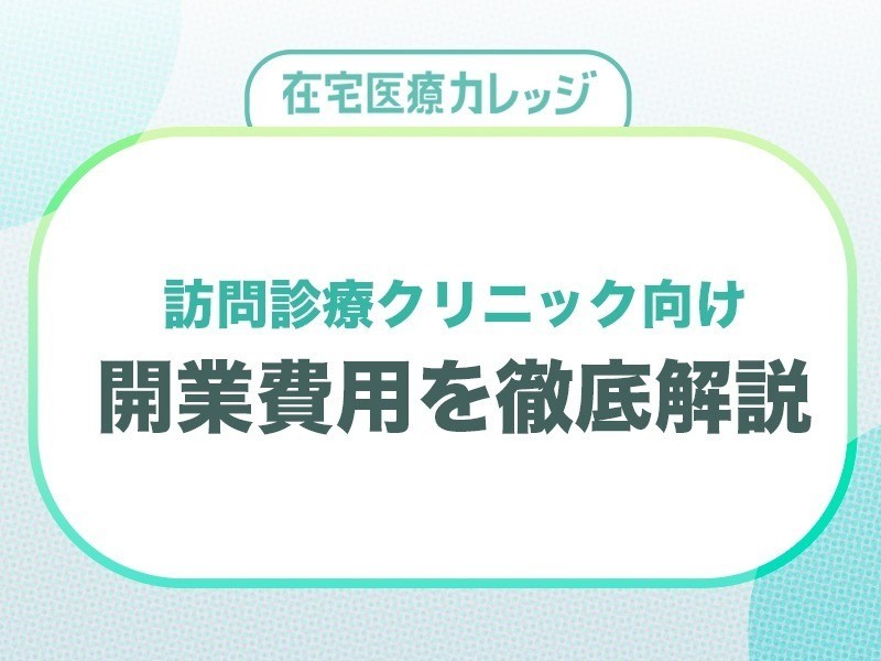 訪問診療クリニックの開業費用を徹底解説｜無料ダウンロード